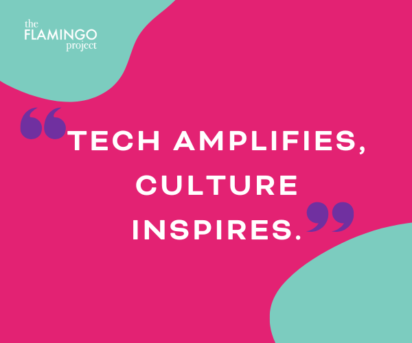 Tech-Culture-01 Quote graphic: “Tech amplifies, culture inspires.” The Flamingo Project